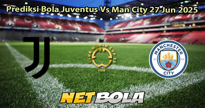 Prediksi Bola Juventus Vs Man City 27 Jun 2025