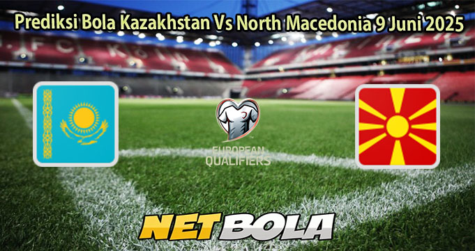 Prediksi Bola Kazakhstan Vs North Macedonia 9 Juni 2025