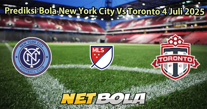 Prediksi Bola New York City Vs Toronto 4 Juli 2025