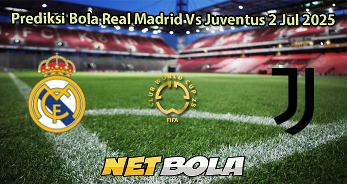 Prediksi Bola Real Madrid Vs Juventus 2 Jul 2025