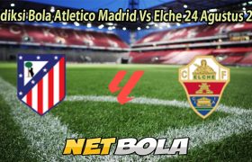 Prediksi Bola Atletico Madrid Vs Elche 24 Agustus 2025