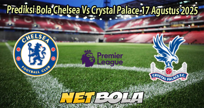 Prediksi Bola Chelsea Vs Crystal Palace 17 Agustus 2025
