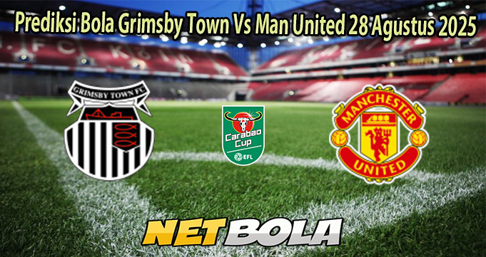 Prediksi Bola Grimsby Town Vs Man United 28 Agustus 2025