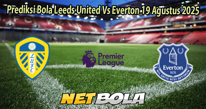 Prediksi Bola Leeds United Vs Everton 19 Agustus 2025