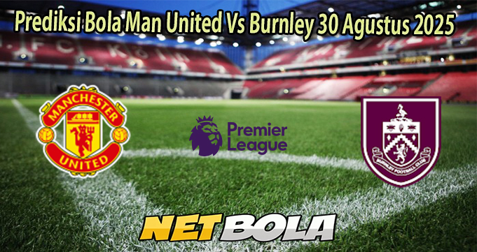 Prediksi Bola Man United Vs Burnley 30 Agustus 2025