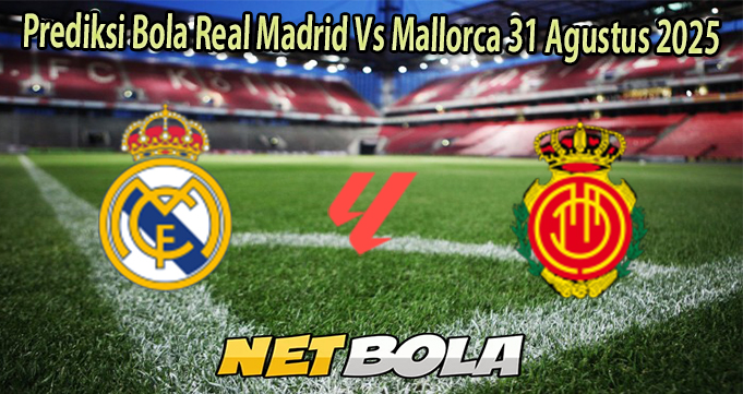 Prediksi Bola Real Madrid Vs Mallorca 31 Agustus 2025