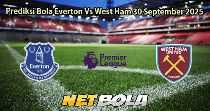 Prediksi Bola Everton Vs West Ham 30 September 2025