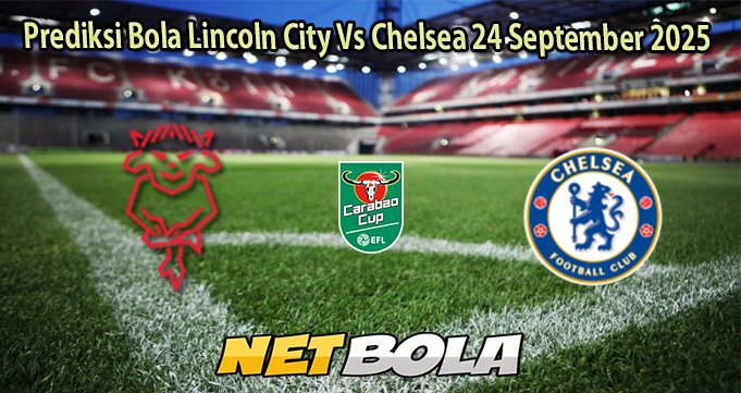 Prediksi Bola Lincoln City Vs Chelsea 24 September 2025