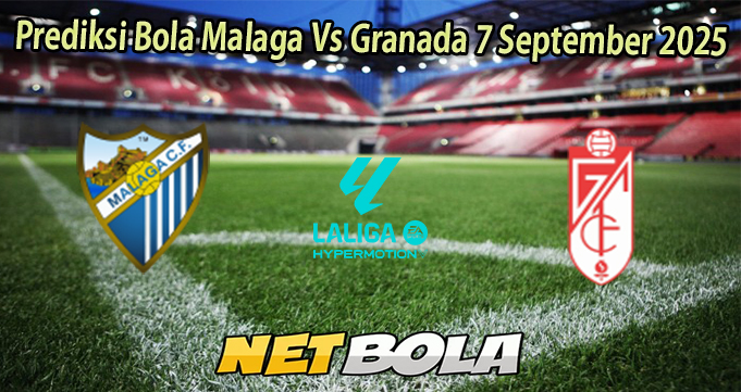 Prediksi Bola Malaga Vs Granada 7 September 2025