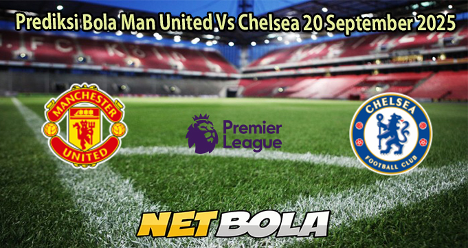 Prediksi Bola Man United Vs Chelsea 20 September 2025