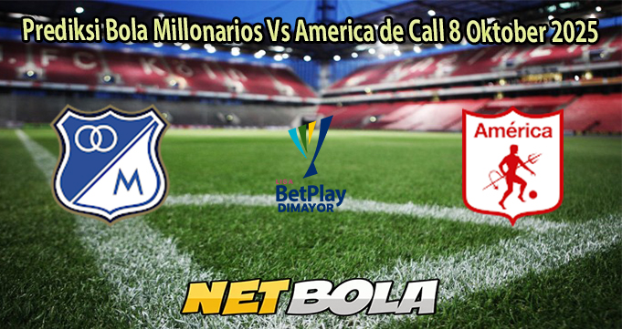 Prediksi Bola Millonarios Vs America de Call 8 Oktober 2025