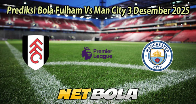 Prediksi Bola Fulham Vs Man City 3 Desember 2025