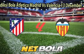 Prediksi Bola Atletico Madrid Vs Valencia 13 Desember 2025