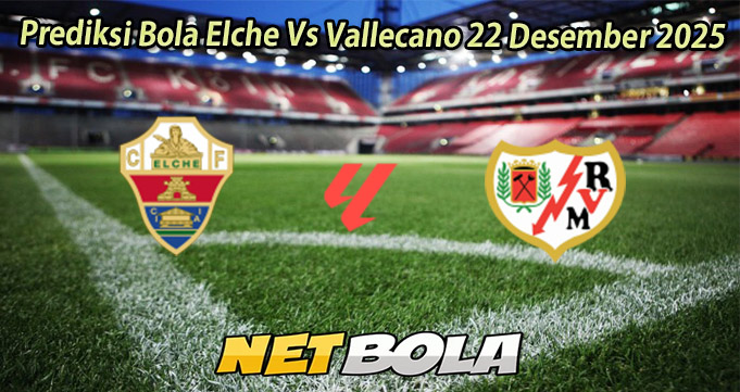 Prediksi Bola Elche Vs Vallecano 22 Desember 2025