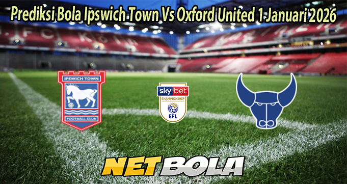 Prediksi Bola Ipswich Town Vs Oxford United 1 Januari 2026