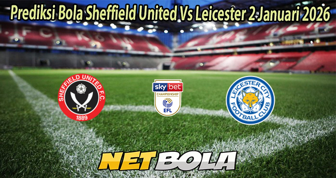 Prediksi Bola Sheffield United Vs Leicester 2 Januari 2026