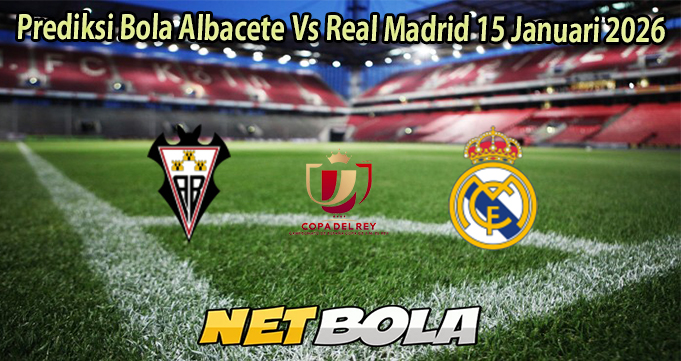 Prediksi Bola Albacete Vs Real Madrid 15 Januari 2026