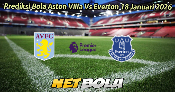 Prediksi Bola Aston Villa Vs Everton 18 Januari 2026