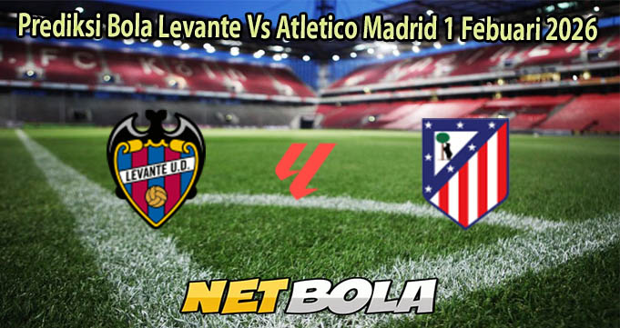 Prediksi Bola Levante Vs Atletico Madrid 1 Febuari 2026