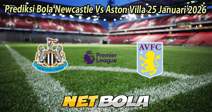 Prediksi Bola Newcastle Vs Aston Villa 25 Januari 2026