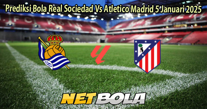 Prediksi Bola Real Sociedad Vs Atletico Madrid 5 Januari 2025