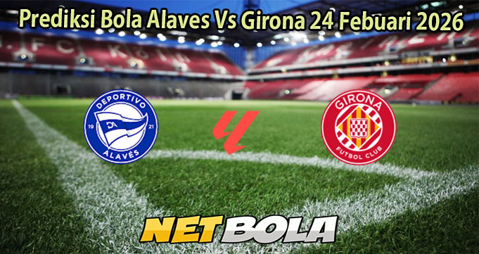 Prediksi Bola Alaves Vs Girona 24 Febuari 2026