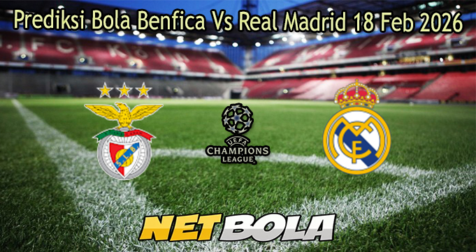 Prediksi Bola Benfica Vs Real Madrid 18 Feb 2026