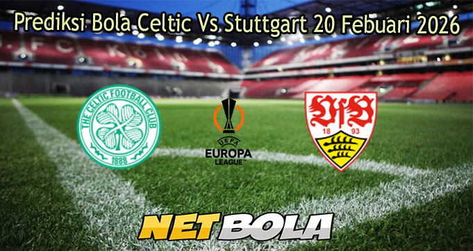 Prediksi Bola Celtic Vs Stuttgart 20 Febuari 2026