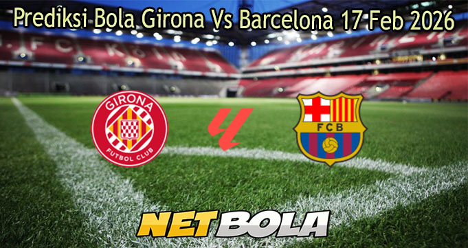 Prediksi Bola Girona Vs Barcelona 17 Feb 2026