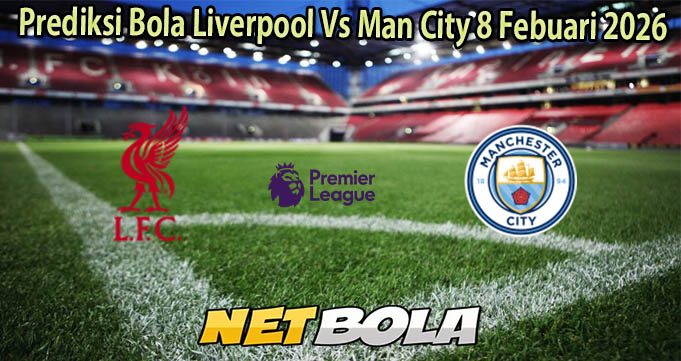 Prediksi Bola Liverpool Vs Man City 8 Febuari 2026