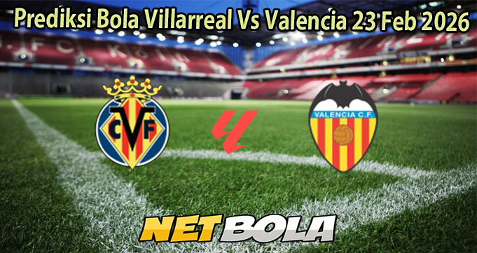 Prediksi Bola Villarreal Vs Valencia 23 Feb 2026