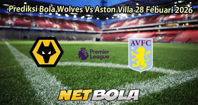 Prediksi Bola Wolves Vs Aston Villa 28 Febuari 2026