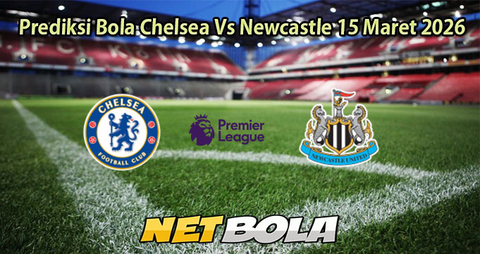 Prediksi Bola Chelsea Vs Newcastle 15 Maret 2026