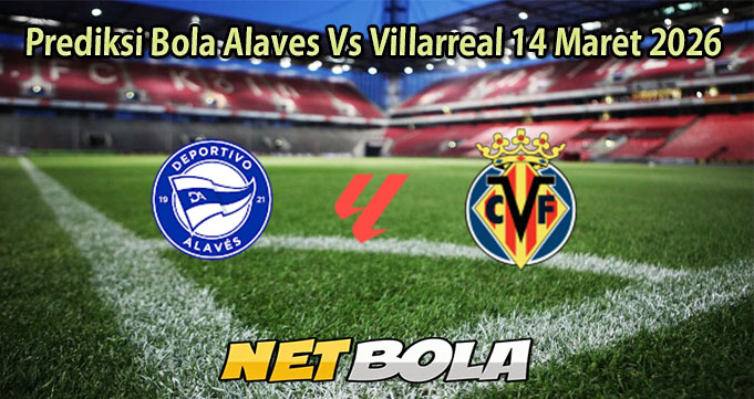 Prediksi Bola Alaves Vs Villarreal 14 Maret 2026