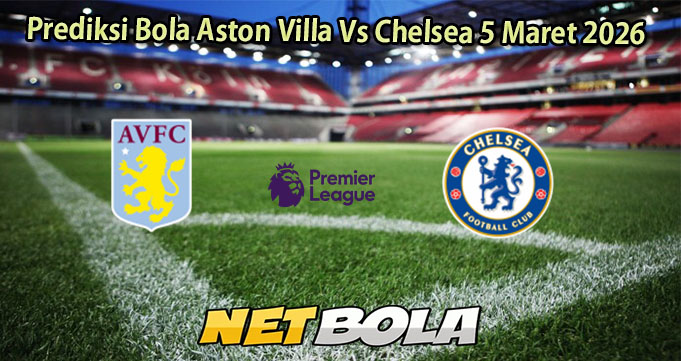 Prediksi Bola Aston Villa Vs Chelsea 5 Maret 2026