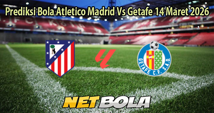 Prediksi Bola Atletico Madrid Vs Getafe 14 Maret 2026