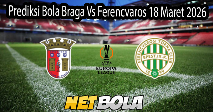 Prediksi Bola Braga Vs Ferencvaros 18 Maret 2026