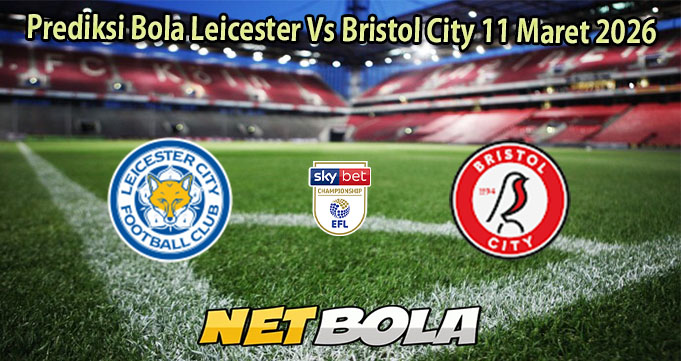 Prediksi Bola Leicester Vs Bristol City 11 Maret 2026