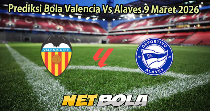 Prediksi Bola Valencia Vs Alaves 9 Maret 2026